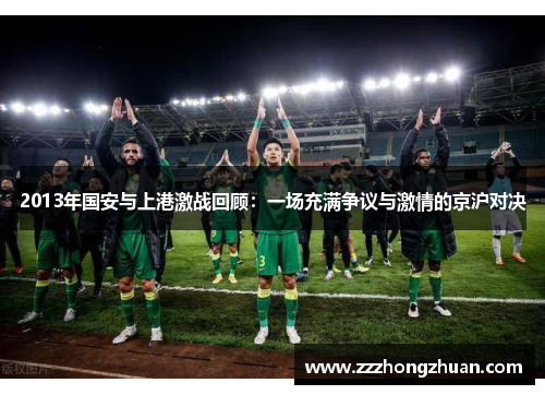 2013年国安与上港激战回顾：一场充满争议与激情的京沪对决