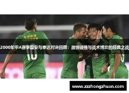 2000年甲A赛季国安与泰达对决回顾：激情碰撞与战术博弈的经典之战