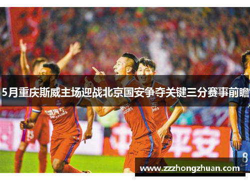 5月重庆斯威主场迎战北京国安争夺关键三分赛事前瞻