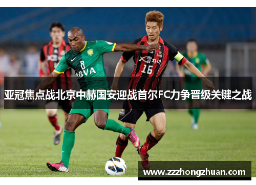 亚冠焦点战北京中赫国安迎战首尔FC力争晋级关键之战