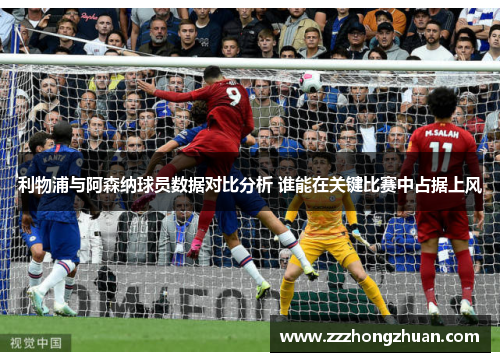 利物浦与阿森纳球员数据对比分析 谁能在关键比赛中占据上风