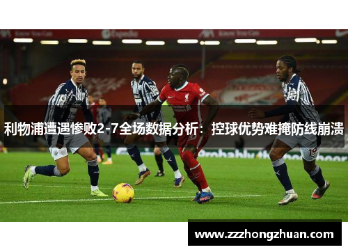 利物浦遭遇惨败2-7全场数据分析：控球优势难掩防线崩溃