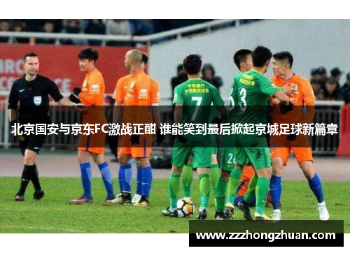 北京国安与京东FC激战正酣 谁能笑到最后掀起京城足球新篇章