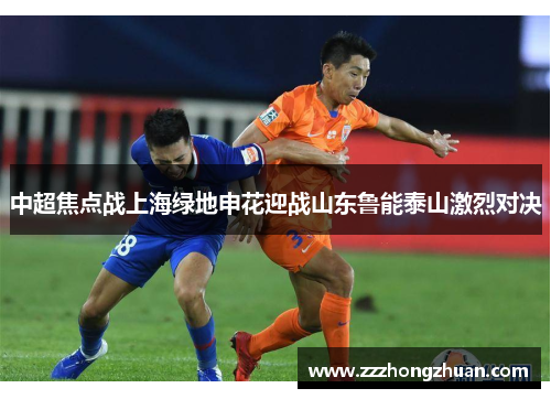 中超焦点战上海绿地申花迎战山东鲁能泰山激烈对决
