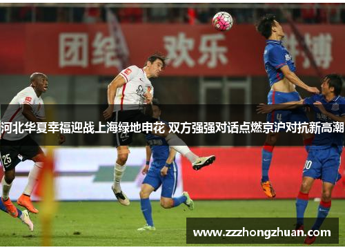 河北华夏幸福迎战上海绿地申花 双方强强对话点燃京沪对抗新高潮